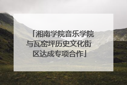 湘南学院音乐学院与瓦窑坪历史文化街区达成专项合作