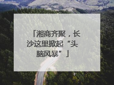 湘商齐聚，长沙这里掀起“头脑风暴”
