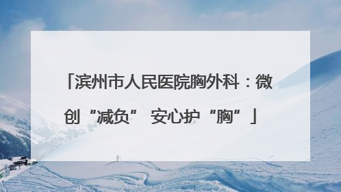 滨州市人民医院胸外科：微创“减负” 安心护“胸”