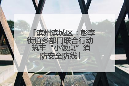 滨州滨城区：彭李街道多部门联合行动 筑牢“小饭桌”消防安全防线