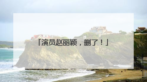 演员赵丽颖，删了！