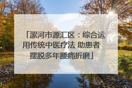 漯河市源汇区：综合运用传统中医疗法 助患者摆脱多年腰痛折磨