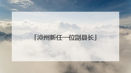 漳州新任一位副县长