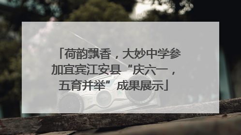 荷韵飘香，大妙中学参加宜宾江安县“庆六一，五育并举”成果展示