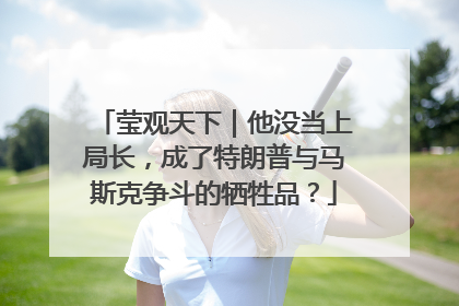 莹观天下｜他没当上局长，成了特朗普与马斯克争斗的牺牲品？