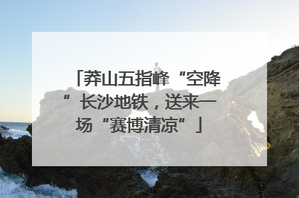 莽山五指峰“空降”长沙地铁，送来一场“赛博清凉”