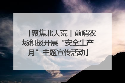 聚焦北大荒｜前哨农场积极开展“安全生产月”主题宣传活动