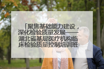 聚焦基础能力建设，深化检验质量发展——湖北省基层医疗机构临床检验质量控制培训班（孝感站）成功举办