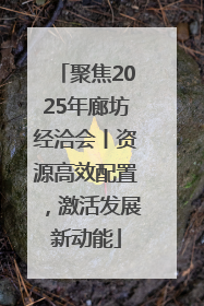 聚焦2025年廊坊经洽会丨资源高效配置，激活发展新动能