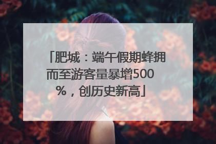 肥城：端午假期蜂拥而至游客量暴增500%，创历史新高
