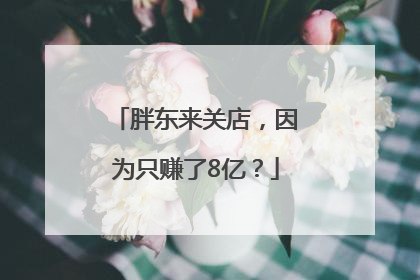 胖东来关店，因为只赚了8亿？