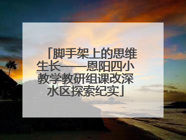 脚手架上的思维生长——恩阳四小教学教研组课改深水区探索纪实