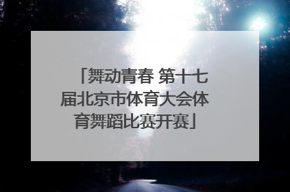 舞动青春 第十七届北京市体育大会体育舞蹈比赛开赛