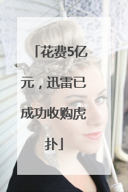 花费5亿元，迅雷已成功收购虎扑