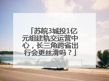 苏皖3城投1亿元组建轨交运营中心，长三角跨省出行会更丝滑吗？