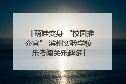 萌娃变身 “校园推介官” 滨州实验学校乐考闯关乐趣多