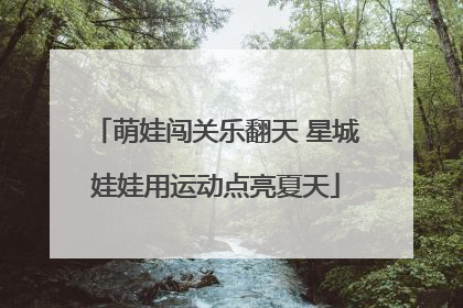 萌娃闯关乐翻天 星城娃娃用运动点亮夏天