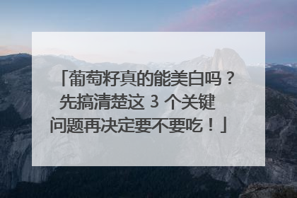 葡萄籽真的能美白吗？先搞清楚这 3 个关键问题再决定要不要吃！