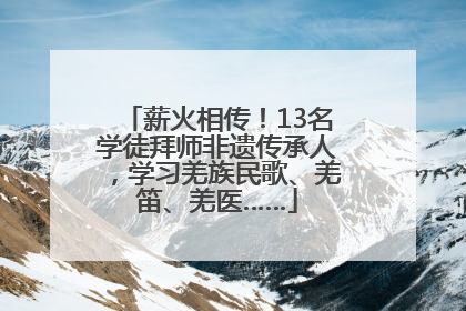 薪火相传！13名学徒拜师非遗传承人，学习羌族民歌、羌笛、羌医……