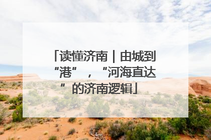 读懂济南｜由城到“港”，“河海直达”的济南逻辑