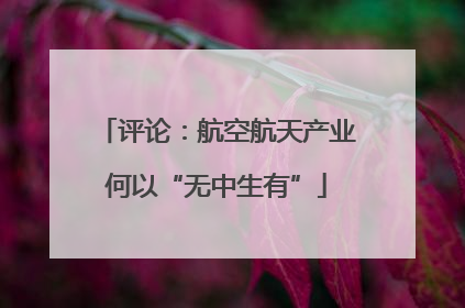 评论：航空航天产业何以“无中生有”