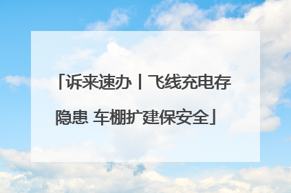 诉来速办丨飞线充电存隐患 车棚扩建保安全