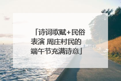 诗词歌赋+民俗表演 周庄村民的端午节充满诗意