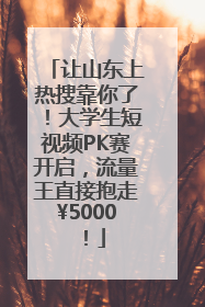 让山东上热搜靠你了！大学生短视频PK赛开启，流量王直接抱走¥5000！