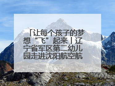 让每个孩子的梦想“飞”起来丨辽宁省军区第二幼儿园走进沈阳航空航天大学开展爱国主义教育