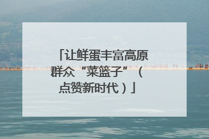 让鲜蛋丰富高原群众“菜篮子”（点赞新时代）