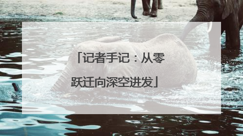 记者手记：从零跃迁向深空进发