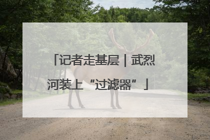 记者走基层｜武烈河装上“过滤器”
