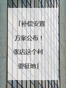 补偿安置方案公布！张店这个村要征地