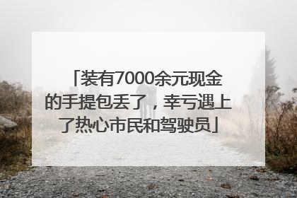 装有7000余元现金的手提包丢了，幸亏遇上了热心市民和驾驶员