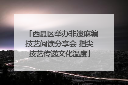 西夏区举办非遗麻编技艺阅读分享会 指尖技艺传递文化温度