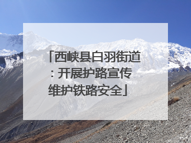 西峡县白羽街道：开展护路宣传 维护铁路安全