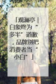 观澜亭｜白象终为“多半”道歉，品牌别把消费者当“小白”