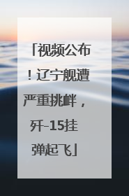 视频公布！辽宁舰遭严重挑衅，歼-15挂弹起飞