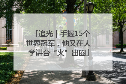 追光｜手握15个世界冠军，他又在大学讲台“火”出圈