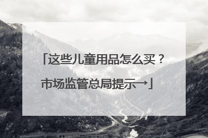 这些儿童用品怎么买？市场监管总局提示→
