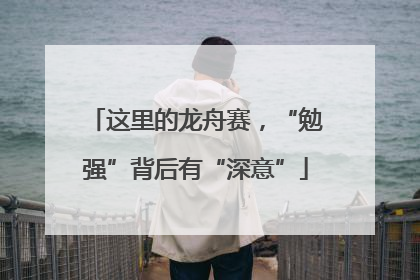这里的龙舟赛，“勉强”背后有“深意”