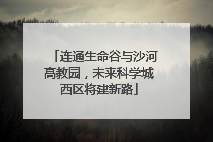 连通生命谷与沙河高教园，未来科学城西区将建新路