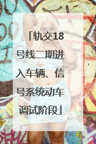 轨交18号线二期进入车辆、信号系统动车调试阶段