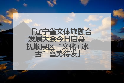 辽宁省文体旅融合发展大会今日启幕 抚顺展区“文化+冰雪”蓄势待发