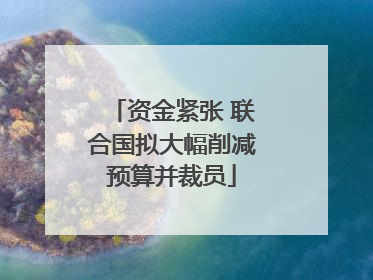 资金紧张 联合国拟大幅削减预算并裁员