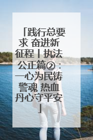 践行总要求 奋进新征程丨执法公正篇②：一心为民铸警魂 热血丹心守平安