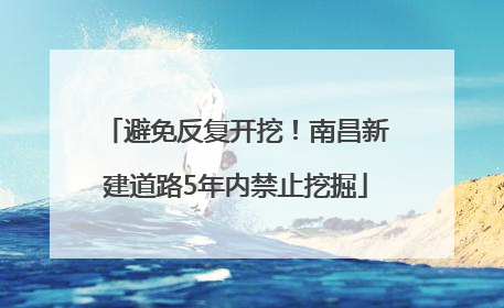 避免反复开挖！南昌新建道路5年内禁止挖掘