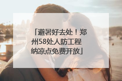 避暑好去处！郑州58处人防工程纳凉点免费开放