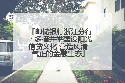 邮储银行浙江分行：多措并举建设阳光信贷文化 营造风清气正的金融生态
