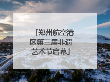 郑州航空港区第三届非遗艺术节启幕